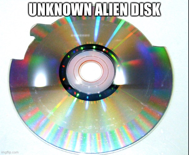 Alien disk | UNKNOWN ALIEN DISK | image tagged in disk | made w/ Imgflip meme maker
