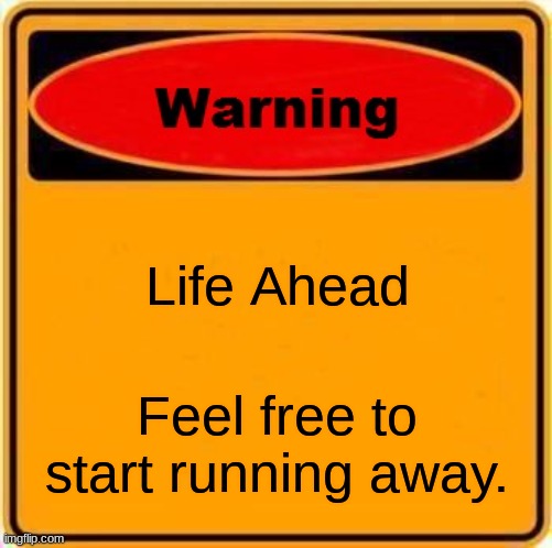 Warning Sign | Life Ahead; Feel free to start running away. | image tagged in memes,warning sign,life | made w/ Imgflip meme maker