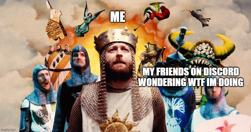 ik i said 1980s but 70s stuff is cool to | ME; MY FRIENDS ON DISCORD WONDERING WTF IM DOING | image tagged in monty python gang,monty python and the holy grail | made w/ Imgflip meme maker
