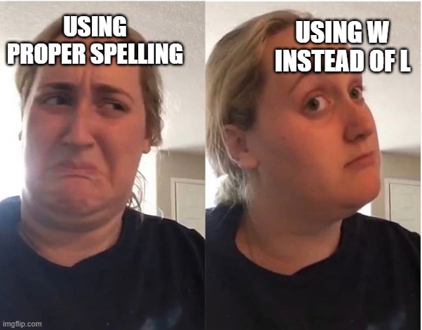 hmmm | USING PROPER SPELLING USING W INSTEAD OF L | image tagged in hmmm | made w/ Imgflip meme maker