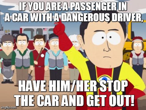 Captain Hindsight Meme | IF YOU ARE A PASSENGER IN A CAR WITH A DANGEROUS DRIVER, HAVE HIM/HER STOP THE CAR AND GET OUT! | image tagged in memes,captain hindsight | made w/ Imgflip meme maker
