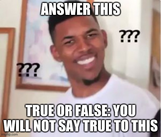 You will always get it wrong | ANSWER THIS; TRUE OR FALSE: YOU WILL NOT SAY TRUE TO THIS | image tagged in nick young | made w/ Imgflip meme maker