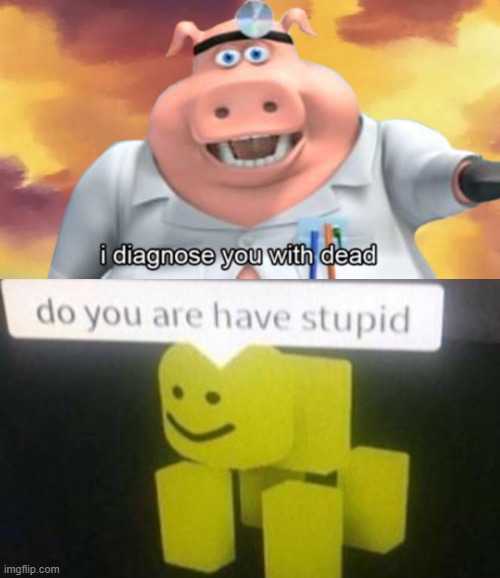 ? | image tagged in i diagnose you with dead,stoopid | made w/ Imgflip meme maker