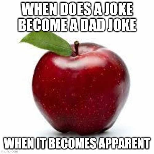 Apple Bad Pickup Lines | WHEN DOES A JOKE BECOME A DAD JOKE; WHEN IT BECOMES APPARENT | image tagged in apple bad pickup lines | made w/ Imgflip meme maker
