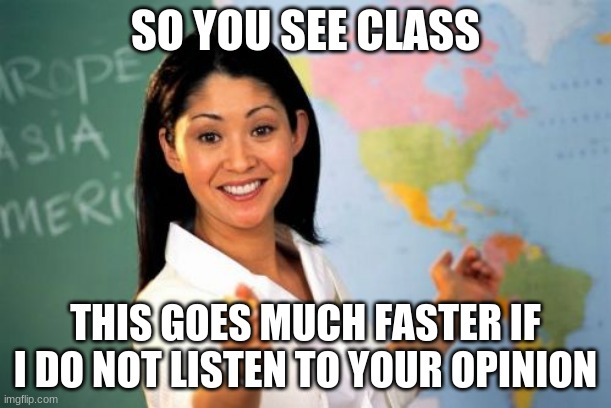 Teacher of the year awards should be shared by all teachers | SO YOU SEE CLASS; THIS GOES MUCH FASTER IF I DO NOT LISTEN TO YOUR OPINION | image tagged in memes,unhelpful high school teacher,teacher of the year,no opinions,just obey your betters,indoctrination | made w/ Imgflip meme maker