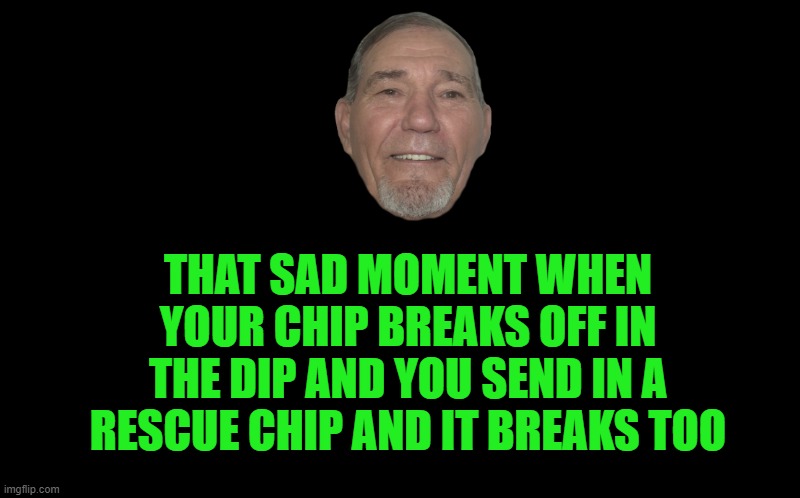 Chip Wreak | THAT SAD MOMENT WHEN YOUR CHIP BREAKS OFF IN THE DIP AND YOU SEND IN A RESCUE CHIP AND IT BREAKS TOO | image tagged in chip,dip,kewlew | made w/ Imgflip meme maker