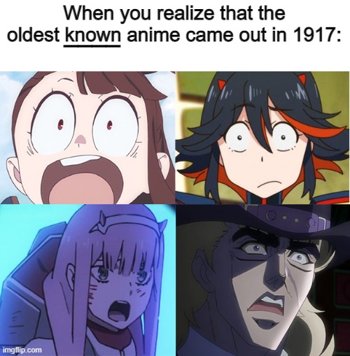 It's a century and a few years old | When you realize that the oldest known anime came out in 1917:; ____ | image tagged in anime shocked | made w/ Imgflip meme maker