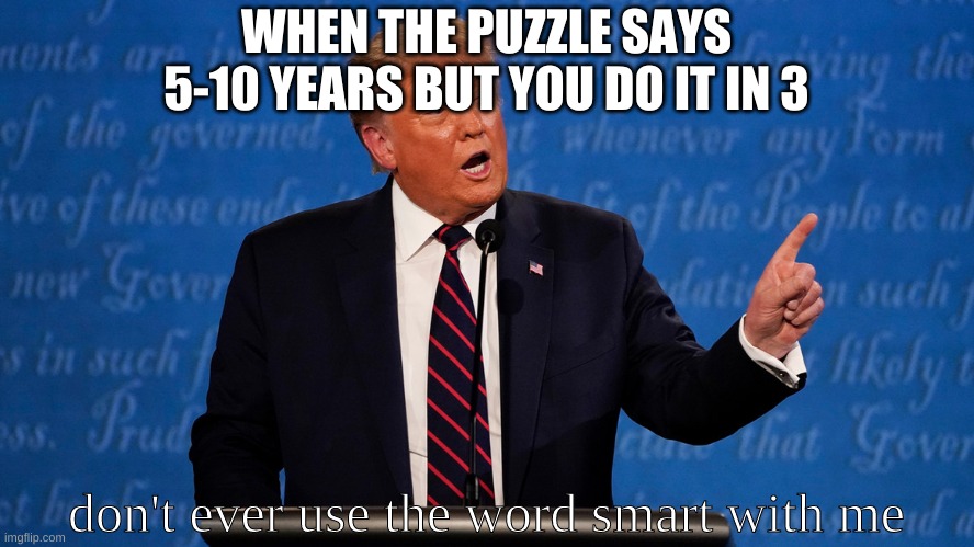 smort | WHEN THE PUZZLE SAYS 5-10 YEARS BUT YOU DO IT IN 3; don't ever use the word smart with me | image tagged in donald trump is an idiot,smort | made w/ Imgflip meme maker