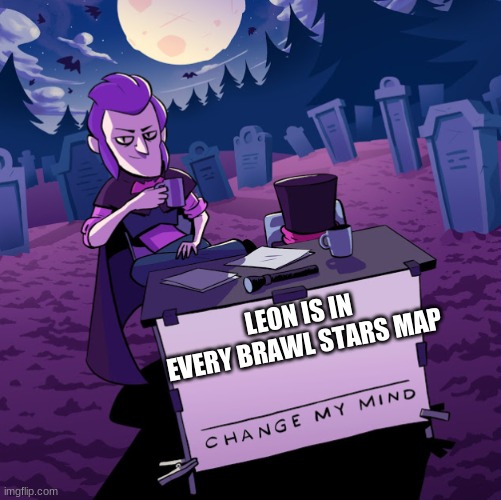 He could obviously turn invisible. Could be brawl stars logic or something idk | LEON IS IN EVERY BRAWL STARS MAP | image tagged in brawl stars mortis change my mind | made w/ Imgflip meme maker
