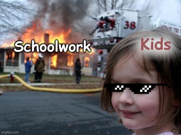 Yas | Kids; Schoolwork | image tagged in memes,disaster girl,school meme,homework,kill it with fire | made w/ Imgflip meme maker