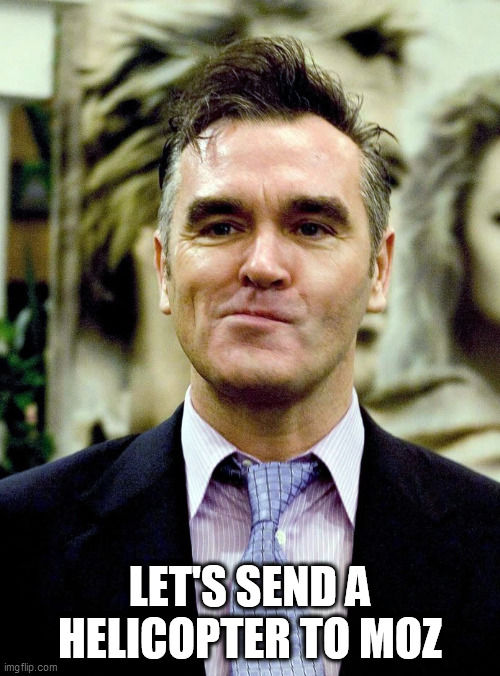 With all the enormous challenges facing the world, it’s worth taking the time to appreciate extraordinary human | LET'S SEND A HELICOPTER TO MOZ | image tagged in morrissey,ingenuity,helicopter | made w/ Imgflip meme maker