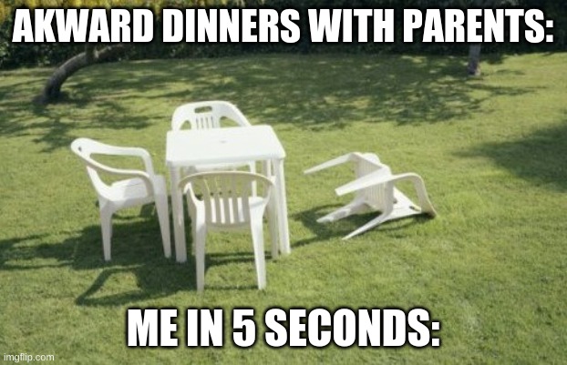 We Will Rebuild | AKWARD DINNERS WITH PARENTS:; ME IN 5 SECONDS: | image tagged in memes,we will rebuild | made w/ Imgflip meme maker