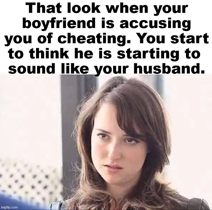 That look when your boyfriend is accusing you of cheating. You start to think he is starting to 
sound like your husband. | image tagged in cheating | made w/ Imgflip meme maker