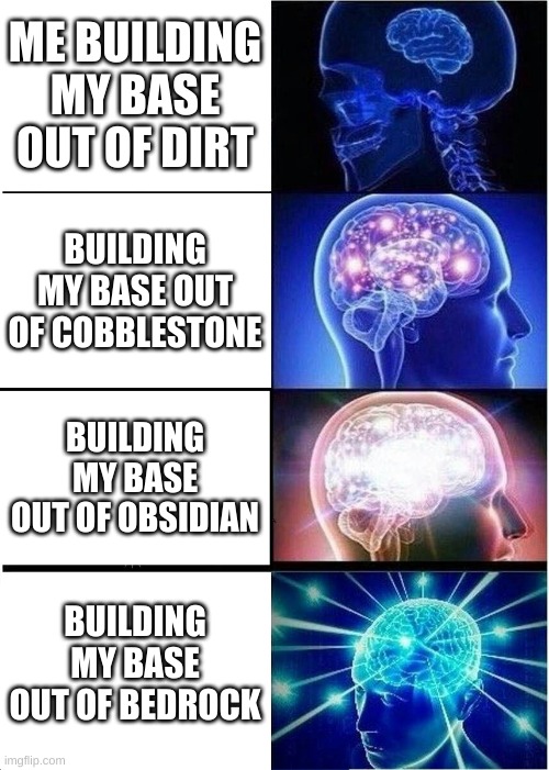 Expanding Brain | ME BUILDING MY BASE OUT OF DIRT; BUILDING MY BASE OUT OF COBBLESTONE; BUILDING MY BASE OUT OF OBSIDIAN; BUILDING MY BASE OUT OF BEDROCK | image tagged in memes,expanding brain | made w/ Imgflip meme maker