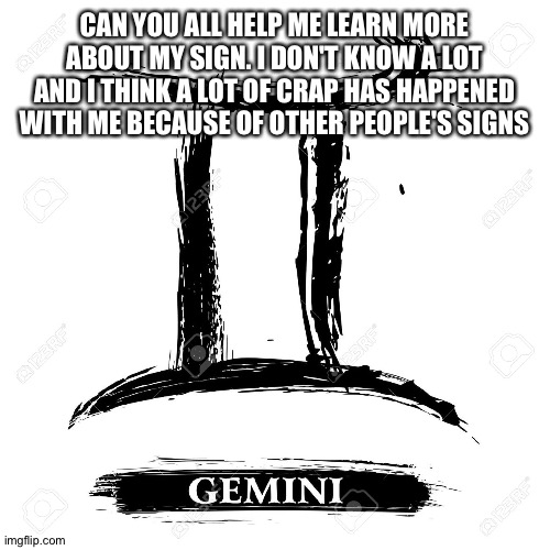 Yo I need help | CAN YOU ALL HELP ME LEARN MORE ABOUT MY SIGN. I DON'T KNOW A LOT AND I THINK A LOT OF CRAP HAS HAPPENED WITH ME BECAUSE OF OTHER PEOPLE'S SIGNS | image tagged in gemini | made w/ Imgflip meme maker