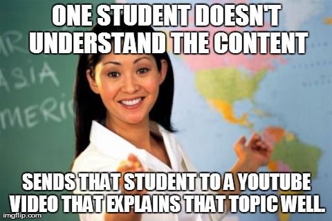 Unhelpful High School Teacher Meme | ONE STUDENT DOESN'T UNDERSTAND THE CONTENT SENDS THAT STUDENT TO A YOUTUBE VIDEO THAT EXPLAINS THAT TOPIC WELL. | image tagged in memes,unhelpful high school teacher | made w/ Imgflip meme maker