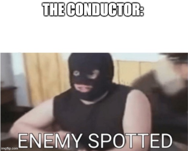 enemy spotted | the conductor: | image tagged in enemy spotted