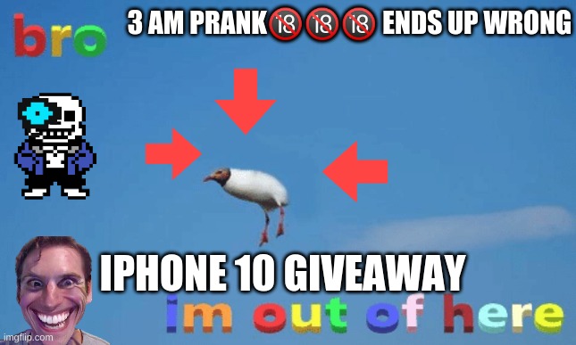 100 real no fake!1!!!!1!!1??? | 3 AM PRANK🔞🔞🔞 ENDS UP WRONG; IPHONE 10 GIVEAWAY | image tagged in bro im out of here | made w/ Imgflip meme maker