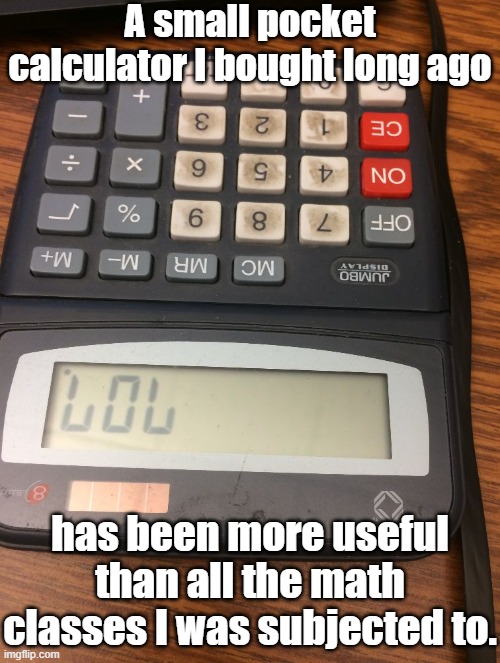 Dyscalculia | A small pocket calculator I bought long ago; has been more useful than all the math classes I was subjected to. | image tagged in calculator lol,education,math in a nutshell,waste of time | made w/ Imgflip meme maker