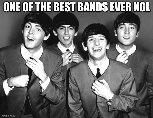 Ngl (Mod note: Facts) | ONE OF THE BEST BANDS EVER NGL | image tagged in the beatles | made w/ Imgflip meme maker