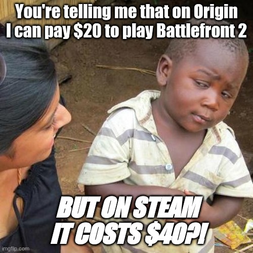 Not even a question. | You're telling me that on Origin I can pay $20 to play Battlefront 2; BUT ON STEAM IT COSTS $40?! | image tagged in memes,third world skeptical kid | made w/ Imgflip meme maker