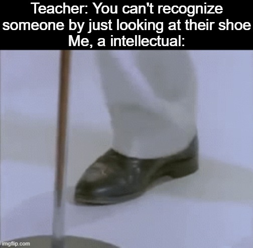 Teacher: You can't recognize someone by just looking at their shoe
Me, a intellectual: | image tagged in memes,rick astley,never gonna give you up,never gonna let you down,never gonna run around,and desert you,memes | made w/ Imgflip meme maker