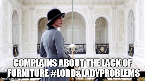 COMPLAINS ABOUT THE LACK OF FURNITURE #LORD&LADYPROBLEMS | made w/ Imgflip meme maker