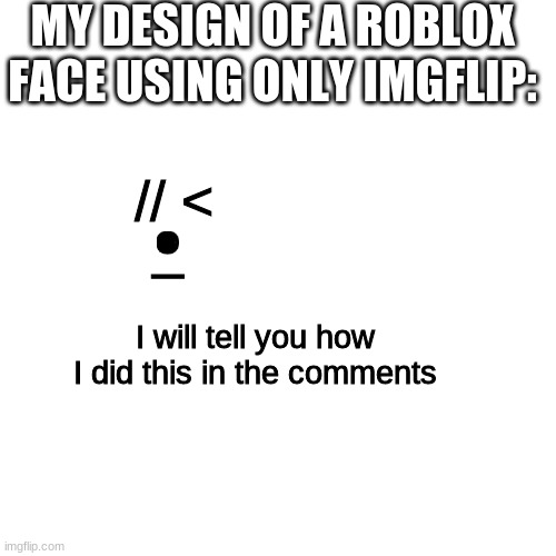 Blank Transparent Square | MY DESIGN OF A ROBLOX FACE USING ONLY IMGFLIP:; _; // <; I will tell you how I did this in the comments | image tagged in memes,blank transparent square | made w/ Imgflip meme maker