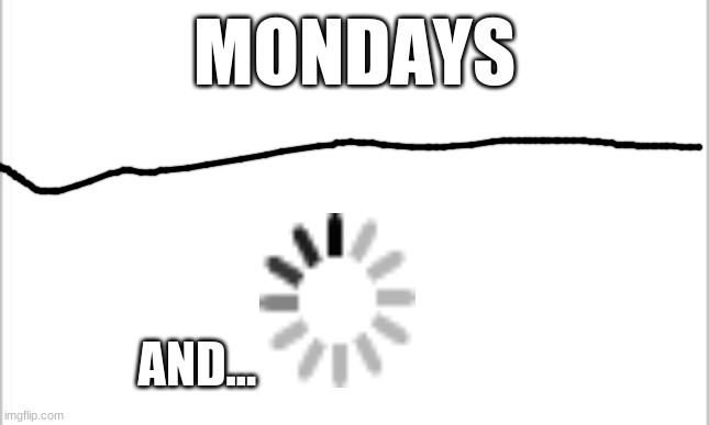 2 things everybody hates | MONDAYS; AND... | image tagged in memes,loading,2 things everyone hates,funny memes,funny,monday | made w/ Imgflip meme maker