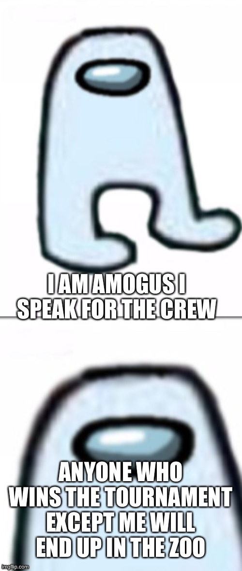 Here is my submission | I AM AMOGUS I SPEAK FOR THE CREW; ANYONE WHO WINS THE TOURNAMENT EXCEPT ME WILL END UP IN THE ZOO | image tagged in the amogus | made w/ Imgflip meme maker
