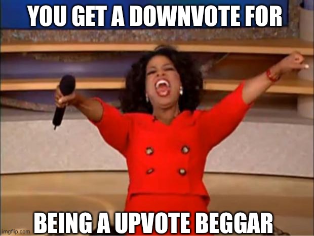Oprah You Get A | YOU GET A DOWNVOTE FOR; BEING A UPVOTE BEGGAR | image tagged in memes,oprah you get a | made w/ Imgflip meme maker
