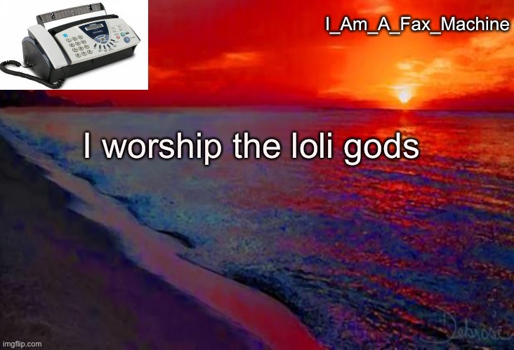 I worship the loli gods | image tagged in i_am_a_fax_machine announcement template | made w/ Imgflip meme maker