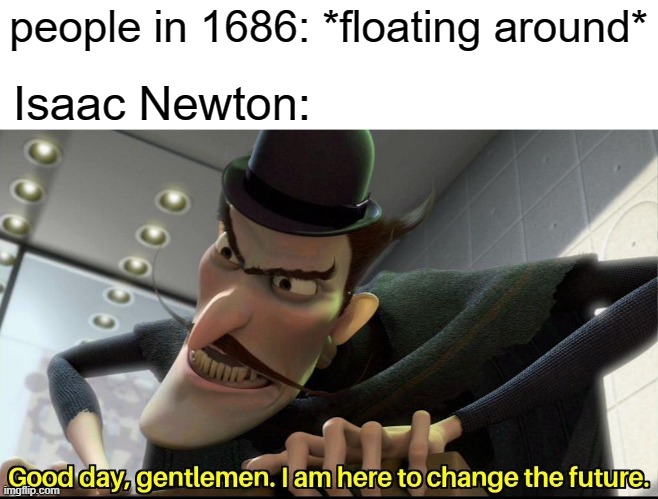 i d k | people in 1686: *floating around*; Isaac Newton: | image tagged in good day gentlemen i am here to change the future | made w/ Imgflip meme maker