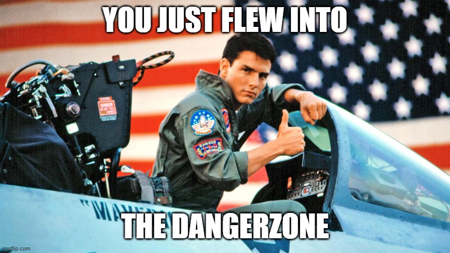 Top Gun Maverick | YOU JUST FLEW INTO THE DANGERZONE | image tagged in top gun maverick | made w/ Imgflip meme maker