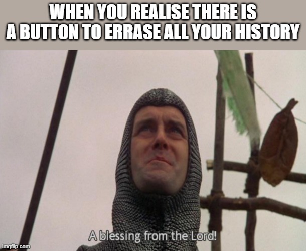 Yeah, it exists | WHEN YOU REALISE THERE IS A BUTTON TO ERRASE ALL YOUR HISTORY | image tagged in a blessing from the lord,nsfw | made w/ Imgflip meme maker