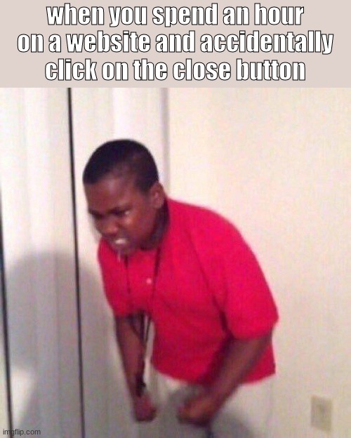 my life | when you spend an hour on a website and accidentally click on the close button | image tagged in angry kid | made w/ Imgflip meme maker