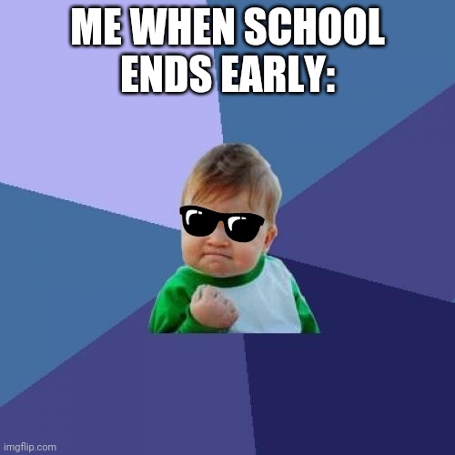 Idk why I added the sunglasses lol | ME WHEN SCHOOL ENDS EARLY: | image tagged in memes,success kid,sunglasses | made w/ Imgflip meme maker