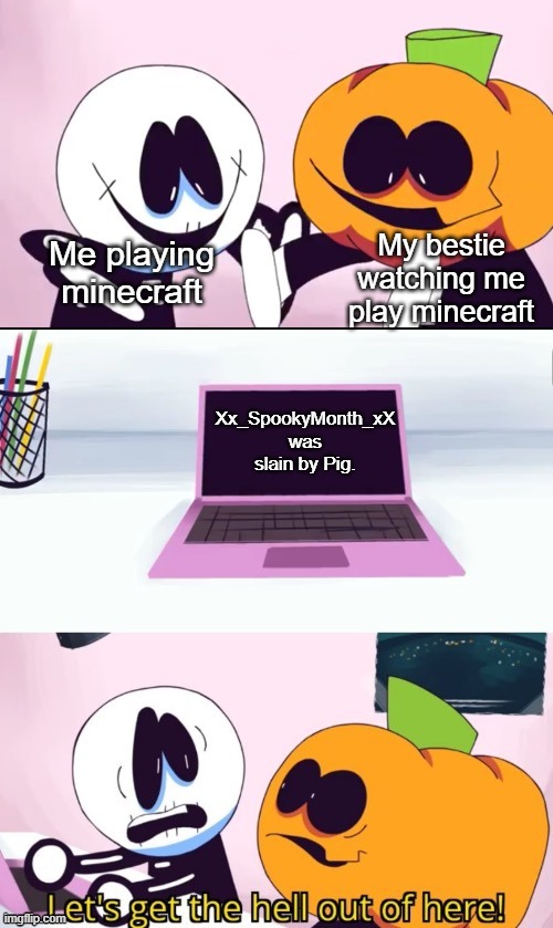 How | My bestie watching me play minecraft; Me playing minecraft; Xx_SpookyMonth_xX was slain by Pig. | image tagged in pump and skid laptop | made w/ Imgflip meme maker