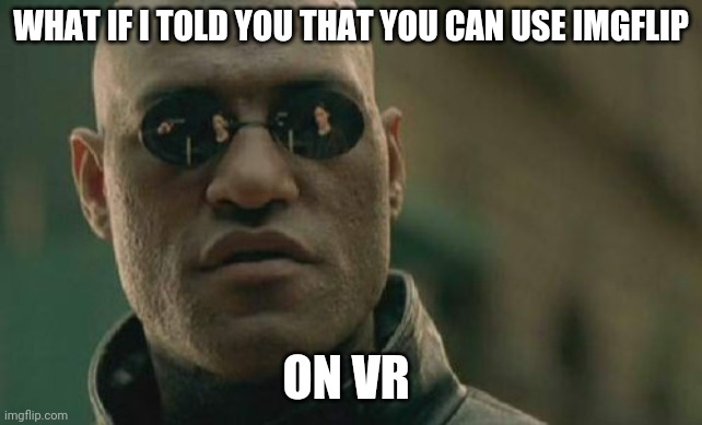 i made this meme in vr | WHAT IF I TOLD YOU THAT YOU CAN USE IMGFLIP; ON VR | image tagged in memes,matrix morpheus,vr,made in vr | made w/ Imgflip meme maker