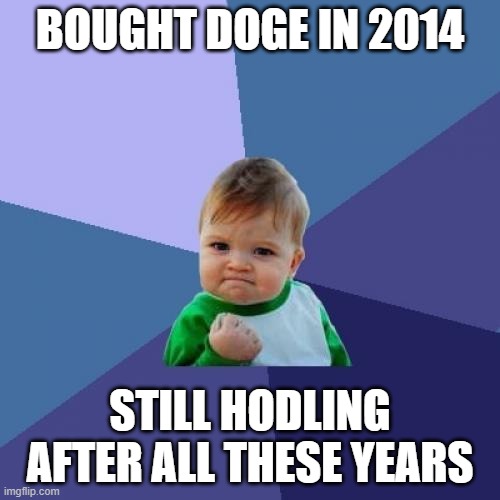 HODL Dogecoin | BOUGHT DOGE IN 2014; STILL HODLING AFTER ALL THESE YEARS | image tagged in memes,dogecoin,hodling,doge | made w/ Imgflip meme maker