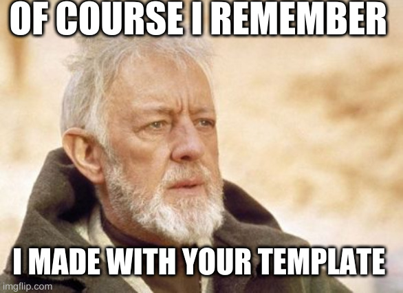 Obi Wan Kenobi | OF COURSE I REMEMBER; I MADE WITH YOUR TEMPLATE | image tagged in memes,obi wan kenobi | made w/ Imgflip meme maker