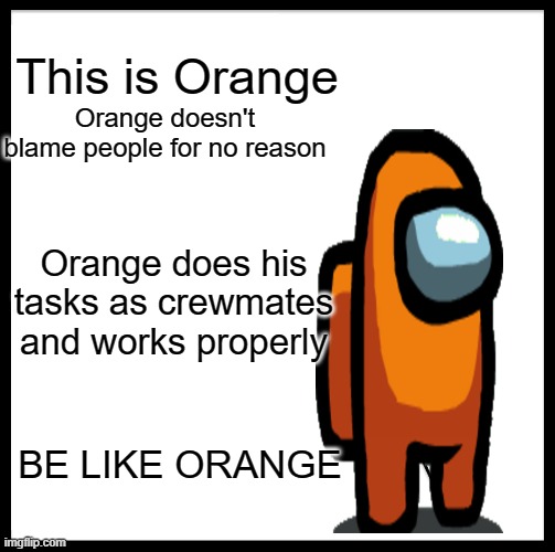 Among Us Orange | This is Orange; Orange doesn't blame people for no reason; Orange does his tasks as crewmates and works properly; BE LIKE ORANGE | image tagged in memes,be like bill | made w/ Imgflip meme maker