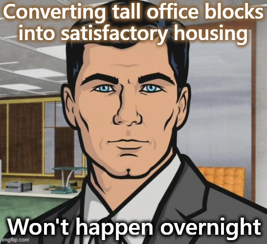 Regenerating city centers | Converting tall office blocks
into satisfactory housing; Won't happen overnight | image tagged in memes,planning,first world problems,sustainability,new normal,home | made w/ Imgflip meme maker