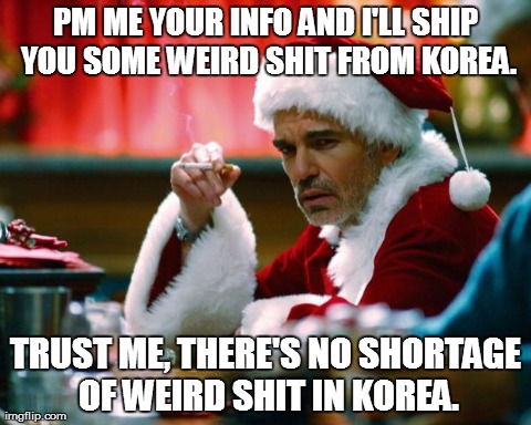 PM ME YOUR INFO AND I'LL SHIP YOU SOME WEIRD SHIT FROM KOREA. TRUST ME, THERE'S NO SHORTAGE OF WEIRD SHIT IN KOREA. | image tagged in AdviceAnimals | made w/ Imgflip meme maker