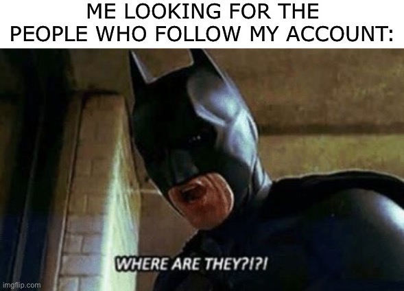 Come out wherever you are :) | ME LOOKING FOR THE PEOPLE WHO FOLLOW MY ACCOUNT: | image tagged in batman where are they 12345,stop reading the tags | made w/ Imgflip meme maker