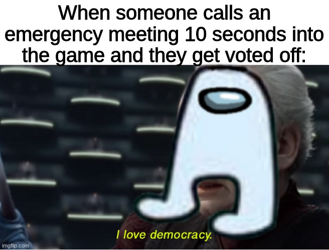 When someone calls an emergency meeting 10 seconds into the game and they get voted off: | image tagged in i love democracy | made w/ Imgflip meme maker