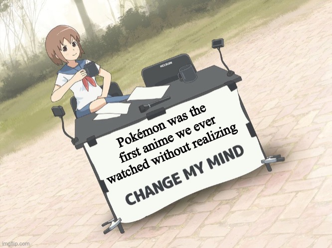 change my mind anime version | Pokémon was the first anime we ever watched without realizing | image tagged in change my mind anime version | made w/ Imgflip meme maker