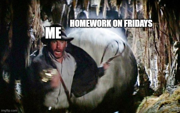 truth be spoke | HOMEWORK ON FRIDAYS; ME | image tagged in indiana jones running from boulder | made w/ Imgflip meme maker