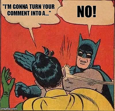 Batman Slapping Robin Meme | "I'M GONNA TURN YOUR COMMENT INTO A..." NO! | image tagged in memes,batman slapping robin | made w/ Imgflip meme maker