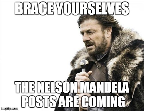 Brace Yourselves X is Coming Meme | BRACE YOURSELVES THE NELSON MANDELA POSTS ARE COMING | image tagged in memes,brace yourselves x is coming | made w/ Imgflip meme maker